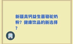 新疆高钙益生菌骆驼奶粉？健康饮品的新选择？