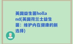 英国益生菌holland(英国荷兰士益生菌：维护内在健康的新选择)