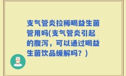 支气管炎拉稀喝益生菌管用吗(支气管炎引起的腹泻，可以通过喝益生菌饮品缓解吗？)