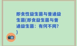 即食性益生菌与普通益生菌(即食益生菌与普通益生菌：有何不同？)