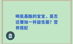 喝氨基酸的宝宝，是否还要加一杯益生菌？营养搭配