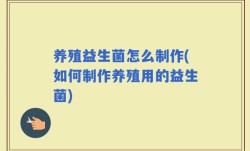 养殖益生菌怎么制作(如何制作养殖用的益生菌)