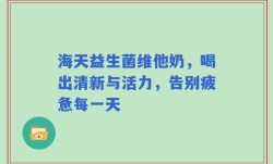 海天益生菌维他奶，喝出清新与活力，告别疲惫每一天