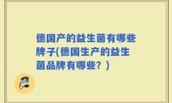德国产的益生菌有哪些牌子(德国生产的益生菌品牌有哪些？)