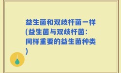 益生菌和双歧杆菌一样(益生菌与双歧杆菌：同样重要的益生菌种类)
