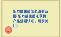 乐力益生菌怎么没有蓝帽(乐力益生菌未获得产品蓝帽认证，引发关注)