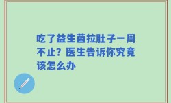 吃了益生菌拉肚子一周不止？医生告诉你究竟该怎么办
