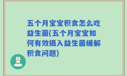 五个月宝宝积食怎么吃益生菌(五个月宝宝如何有效摄入益生菌缓解积食问题)