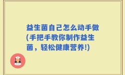 益生菌自己怎么动手做(手把手教你制作益生菌，轻松健康营养!)