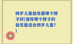 四岁儿童益生菌哪个牌子好(推荐哪个牌子的益生菌适合四岁儿童？)