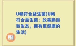 U畅符合益生菌(U畅符合益生菌：改善肠道微生态，拥有更健康的生活)