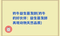 奶牛益生菌发酵(奶牛的好伙伴：益生菌发酵再现动物天然品质)