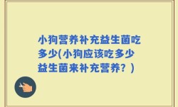 小狗营养补充益生菌吃多少(小狗应该吃多少益生菌来补充营养？)