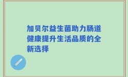 加贝尔益生菌助力肠道健康提升生活品质的全新选择