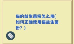 猫的益生菌粉怎么用(如何正确使用猫益生菌粉？)
