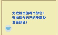 免敏益生菌哪个颜色？选择适合自己的免敏益生菌颜色？
