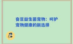 奋豆益生菌宠物：呵护宠物健康的新选择