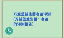 万益蓝益生菌老爸评测(万益蓝益生菌：老爸的评测报告)