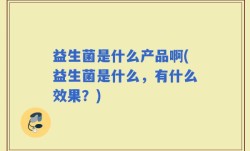 益生菌是什么产品啊(益生菌是什么，有什么效果？)
