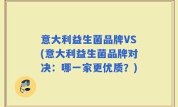意大利益生菌品牌VS(意大利益生菌品牌对决：哪一家更优质？)
