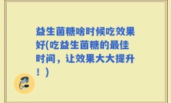 益生菌糖啥时候吃效果好(吃益生菌糖的最佳时间，让效果大大提升！)