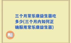 三个月常乐康益生菌吃多少(三个月内如何正确服用常乐康益生菌)