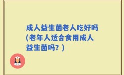 成人益生菌老人吃好吗(老年人适合食用成人益生菌吗？)