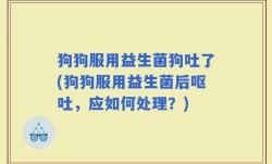 狗狗服用益生菌狗吐了(狗狗服用益生菌后呕吐，应如何处理？)