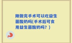 刚做完手术可以吃益生菌酸奶吗(手术后可食用益生菌酸奶吗？)