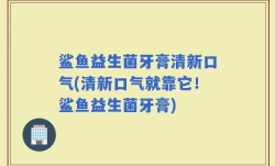 鲨鱼益生菌牙膏清新口气(清新口气就靠它！鲨鱼益生菌牙膏)