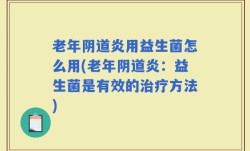 老年阴道炎用益生菌怎么用(老年阴道炎：益生菌是有效的治疗方法)