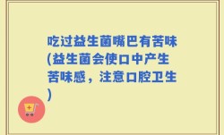 吃过益生菌嘴巴有苦味(益生菌会使口中产生苦味感，注意口腔卫生)
