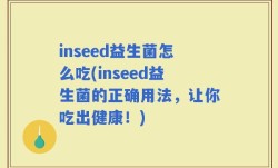 inseed益生菌怎么吃(inseed益生菌的正确用法，让你吃出健康！)