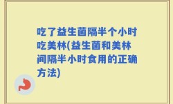 吃了益生菌隔半个小时吃美林(益生菌和美林间隔半小时食用的正确方法)