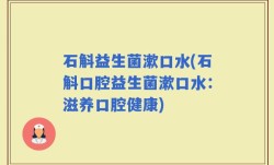 石斛益生菌漱口水(石斛口腔益生菌漱口水：滋养口腔健康)