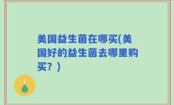 美国益生菌在哪买(美国好的益生菌去哪里购买？)