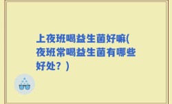 上夜班喝益生菌好嘛(夜班常喝益生菌有哪些好处？)