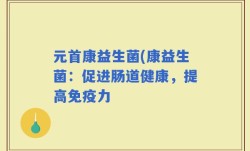 元首康益生菌(康益生菌：促进肠道健康，提高免疫力
