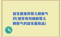 益生菌推荐婴儿肠胀气药(推荐有效缓解婴儿肠胀气的益生菌商品)