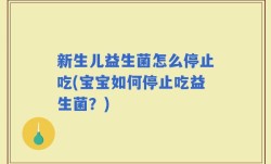 新生儿益生菌怎么停止吃(宝宝如何停止吃益生菌？)
