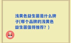 浅黄色益生菌是什么牌子(哪个品牌的浅黄色益生菌值得推荐？)