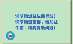 调节肠道益生菌胃酸(调节肠道菌群，增加益生菌，缓解胃酸问题)