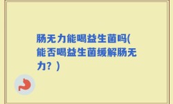 肠无力能喝益生菌吗(能否喝益生菌缓解肠无力？)