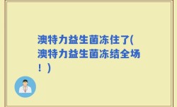 澳特力益生菌冻住了(澳特力益生菌冻结全场！)
