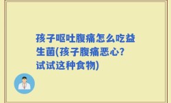 孩子呕吐腹痛怎么吃益生菌(孩子腹痛恶心？试试这种食物)