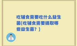 吃辅食需要吃什么益生菌(吃辅食需要摄取哪些益生菌？)