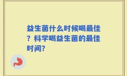 益生菌什么时候喝最佳？科学喝益生菌的最佳时间？