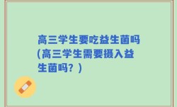 高三学生要吃益生菌吗(高三学生需要摄入益生菌吗？)