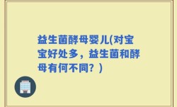 益生菌酵母婴儿(对宝宝好处多，益生菌和酵母有何不同？)