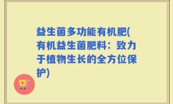 益生菌多功能有机肥(有机益生菌肥料：致力于植物生长的全方位保护)